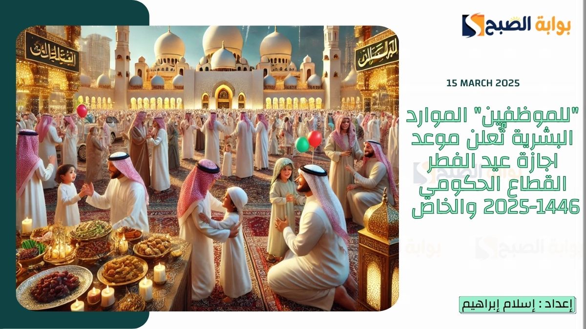 "للموظفين" الموارد البشرية تُعلن موعد اجازة عيد الفطر القطاع الحكومي 1446-2025 والخاص 5 “للموظفين” الموارد البشرية تُعلن موعد اجازة عيد الفطر القطاع الحكومي 1446-2025 والخاص