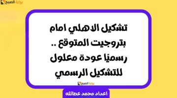 تشكيل الاهلي امام بتروجيت المتوقع .. رسميًا عودة معلول للتشكيل الرسمي