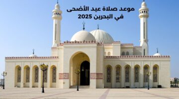 “عطلة رسمية أربعة أيام متتالية”.. موعد صلاة عيد الأضحى في البحرين 2025 وأماكن إقامة الصلاة في المملكة