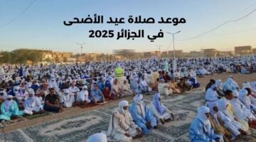 موعد صلاة عيد الأضحى في الجزائر 2025 الساعة كم؟؟ حسب المدن والاستعدادات الروحية والاجتماعية